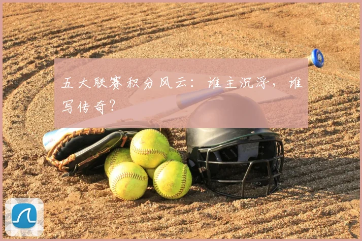 五大联赛积分风云：谁主沉浮，谁写传奇？