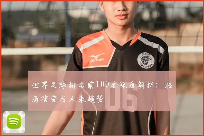 世界足球排名前100名深度解析:格局演变与未来趋势