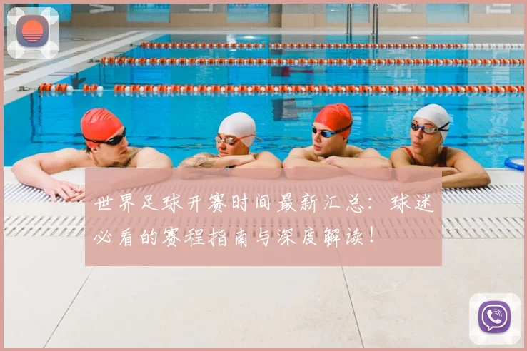 世界足球开赛时间最新汇总：球迷必看的赛程指南与深度解读！
