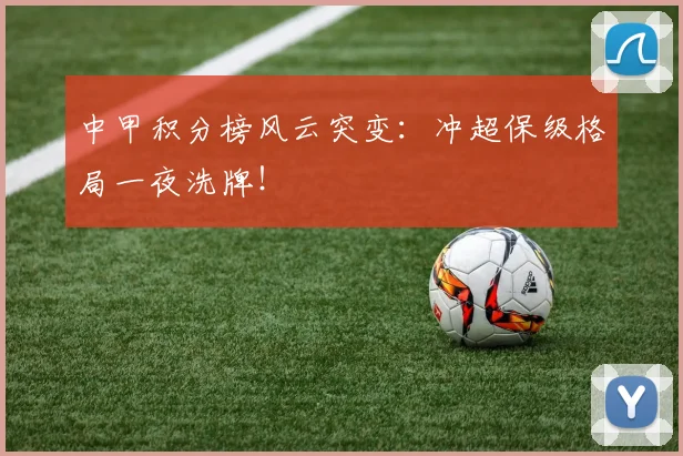 中甲积分榜风云突变:冲超保级格局一夜洗牌!