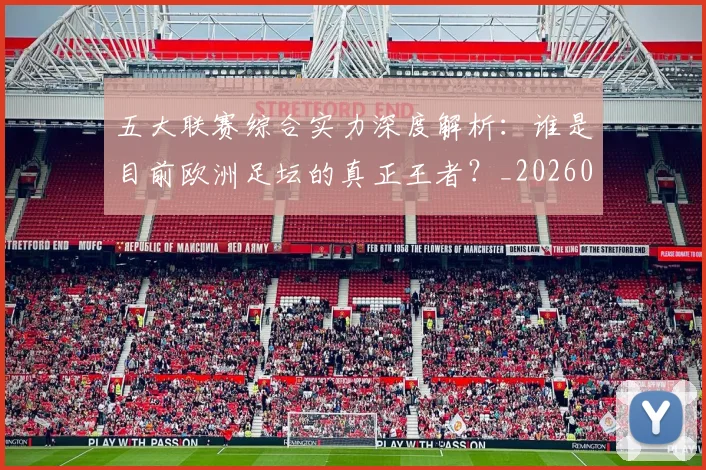 五大联赛综合实力深度解析:谁是目前欧洲足坛的真正王者?_20260611141809