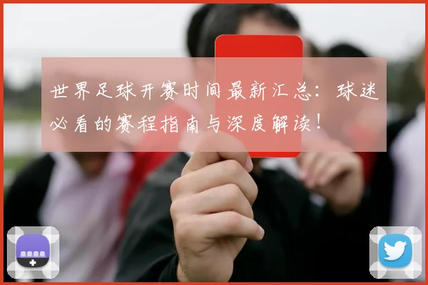 世界足球开赛时间最新汇总:球迷必看的赛程指南与深度解读!